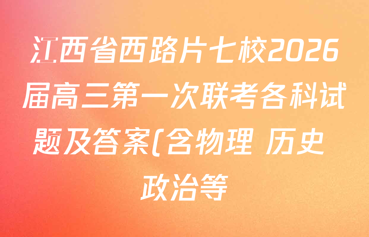 江西省西路片七校2026届高三第一次联考各科试题及答案(含物理 历史 政治等) 江西省西路片七校2026届高三第一次联考各科试题及答案(含物理 历史 政治等)